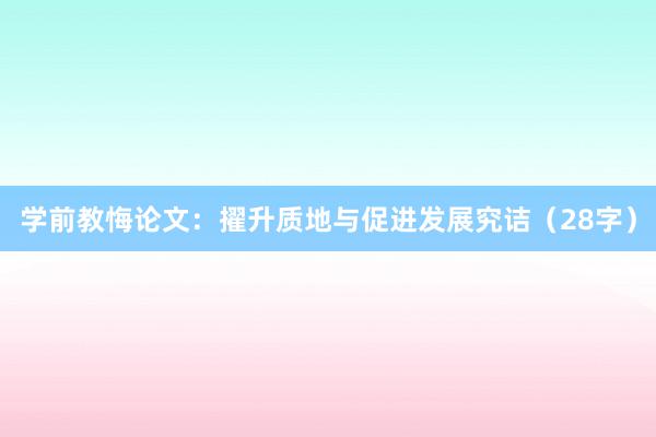 学前教悔论文：擢升质地与促进发展究诘（28字）