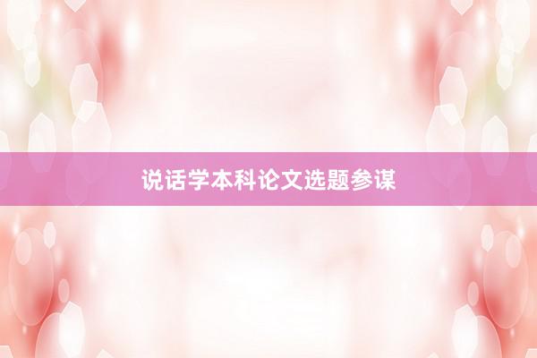 说话学本科论文选题参谋
