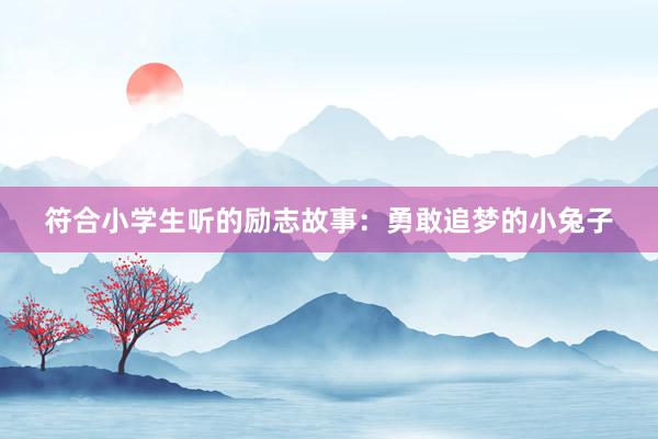 符合小学生听的励志故事:勇敢追梦的小兔子