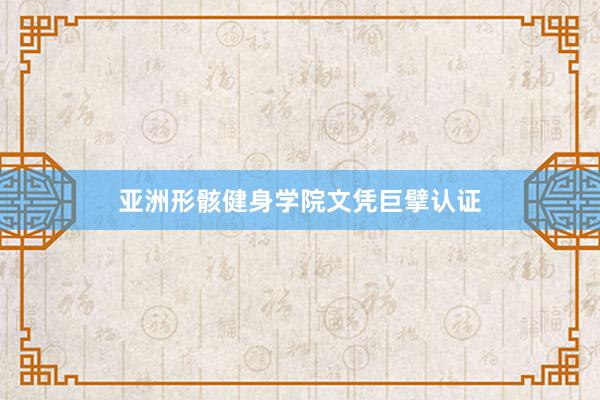 亚洲形骸健身学院文凭巨擘认证