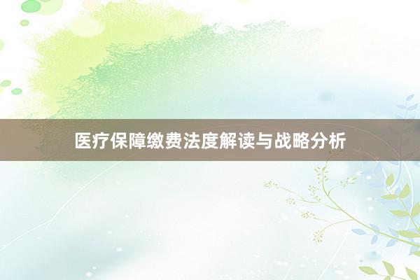 医疗保障缴费法度解读与战略分析