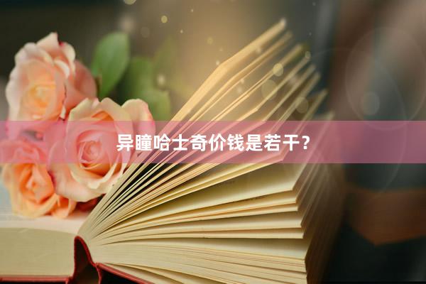 异瞳哈士奇价钱是若干？